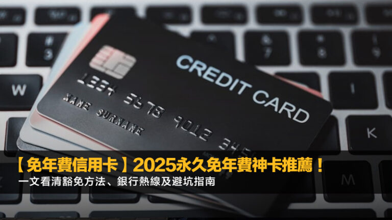 【免年費信用卡】2025永久免年費神卡推薦！一文看清豁免方法、銀行熱線及避坑指南