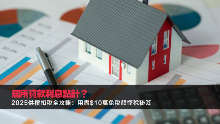 居所貸款利息點計？2025供樓扣稅全攻略：用盡$10萬免稅額慳稅秘笈