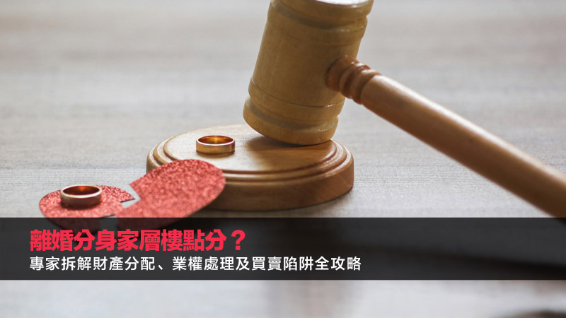 離婚分身家層樓點分？專家拆解財產分配、業權處理及買賣陷阱全攻略 離婚分身家層樓點分,離婚物業分配,離婚資產分配香港,贍養費計算,送契樓風險