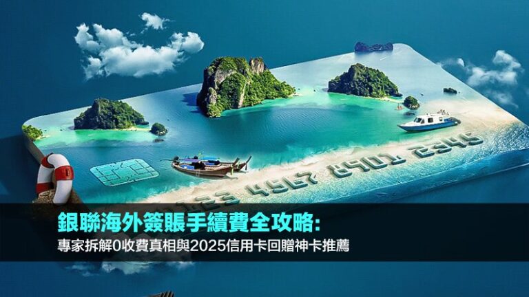 銀聯海外簽賬手續費全攻略：專家拆解0收費真相與2025信用卡回贈神卡推薦