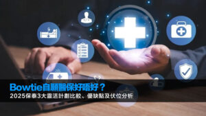 Bowtie自願醫保好唔好？2025保泰3大靈活計劃比較、優缺點及伏位分析