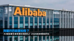 阿里巴巴前景如何？AI賦能重生還是舊巨頭掙扎？2025投資價值評估