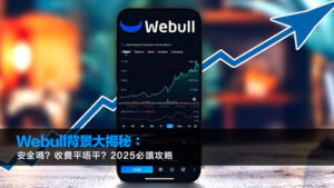 Webull背景大揭秘：安全嗎？收費平唔平？2025必讀攻略