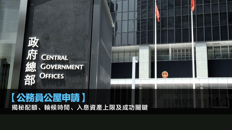 【公務員公屋申請】揭秘配額、輪候時間、入息資產上限及成功關鍵