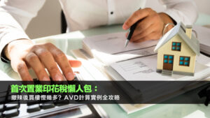 首次置業印花稅懶人包：撤辣後買樓慳幾多？AVD計算實例全攻略