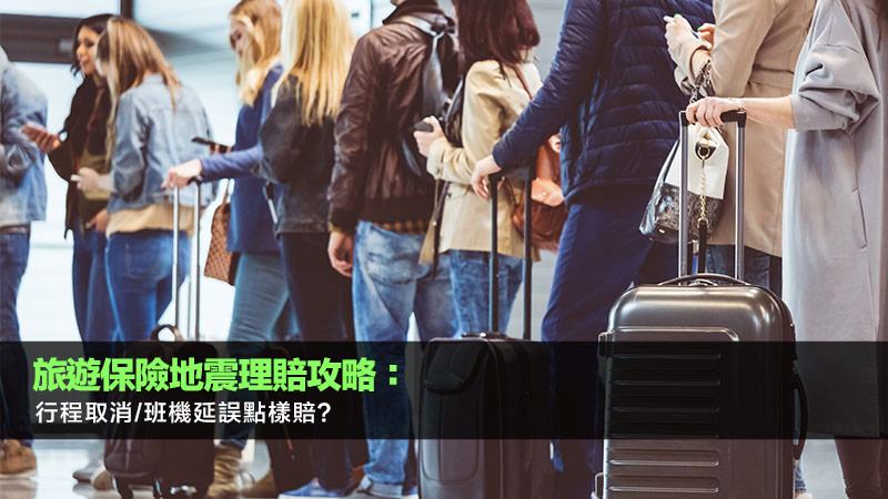 旅遊保險地震理賠攻略：行程取消/班機延誤點樣賠？