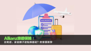 Allianz旅遊保險：自駕遊、家庭親子遊點揀最啱？附索償教學