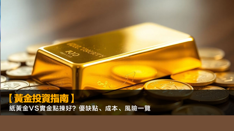 【黃金投資指南】紙黃金vs實金點揀好？優缺點、成本、風險一覽