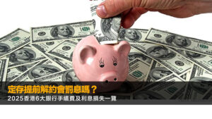 定存提前解約會罰息嗎？2025香港6大銀行手續費及利息損失一覽