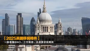 【2025英國移民條件】一篇看懂BNO、工作簽證、永居要求與費用