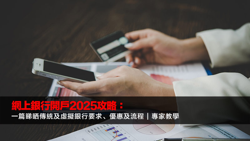 網上銀行開戶2025攻略：一篇睇晒傳統及虛擬銀行要求、優惠及流程 | 專家教學