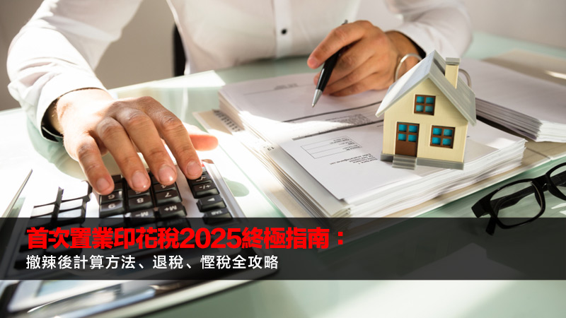 首次置業印花稅2025終極指南：撤辣後計算方法、退稅、慳稅全攻略