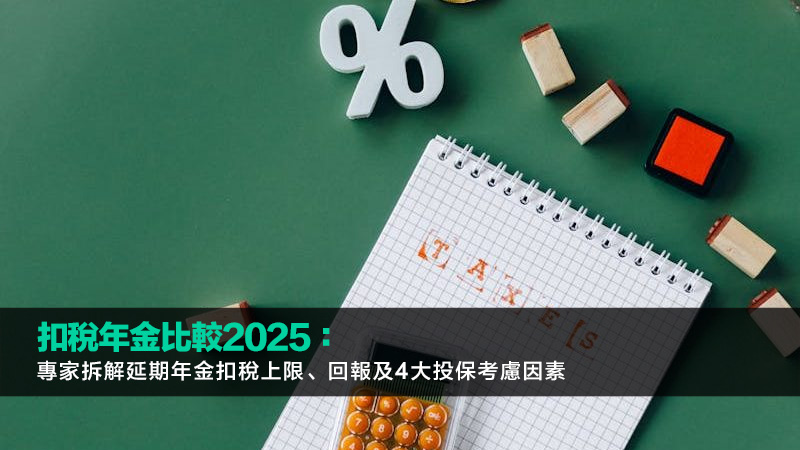 扣稅年金比較2025：專家拆解延期年金扣稅上限、回報及4大投保考慮因素