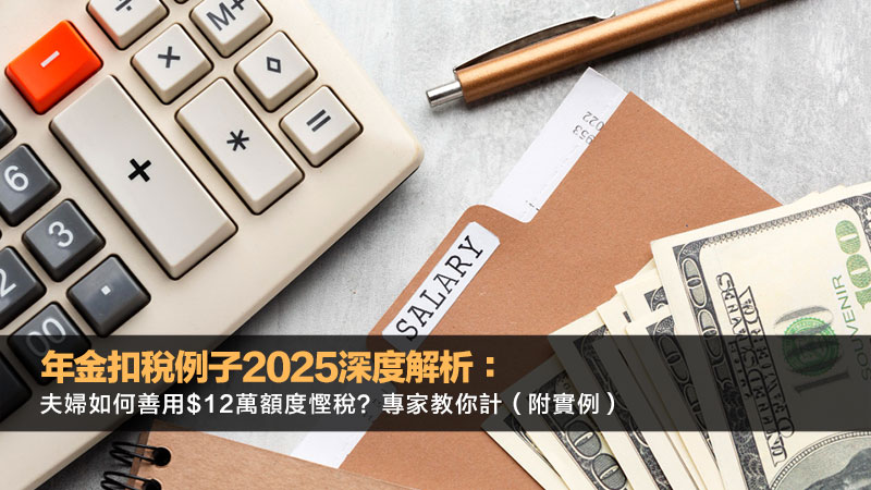 年金扣稅例子2025解析：夫婦如何善用$12萬額度慳稅？