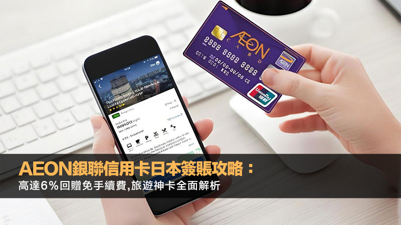 AEON銀聯信用卡日本簽賬攻略：高達6%回贈免手續費,旅遊神卡全面解析