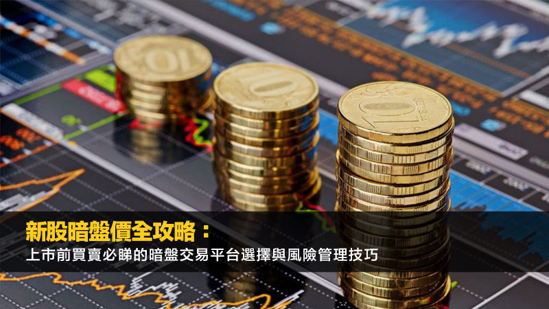 新股暗盤價全攻略：上市前買賣必睇的暗盤交易平台選擇與風險管理技巧