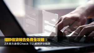 環聯信貸報告免費全攻略：2大官方途徑Check TU,避開評分陷阱