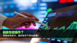 融券怎麼操作？掌握放空技巧，讓你股市下跌也能賺！