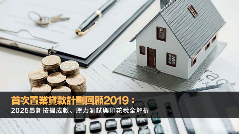 首次置業貸款計劃回顧2019：2025最新按揭成數、壓力測試與印花稅全解析 首次置業貸款計劃,首置按揭成數,按揭壓力測試,買樓印花稅
