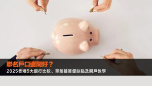 聯名戶口邊間好？2025香港5大銀行比較、單簽雙簽優缺點及開戶教學