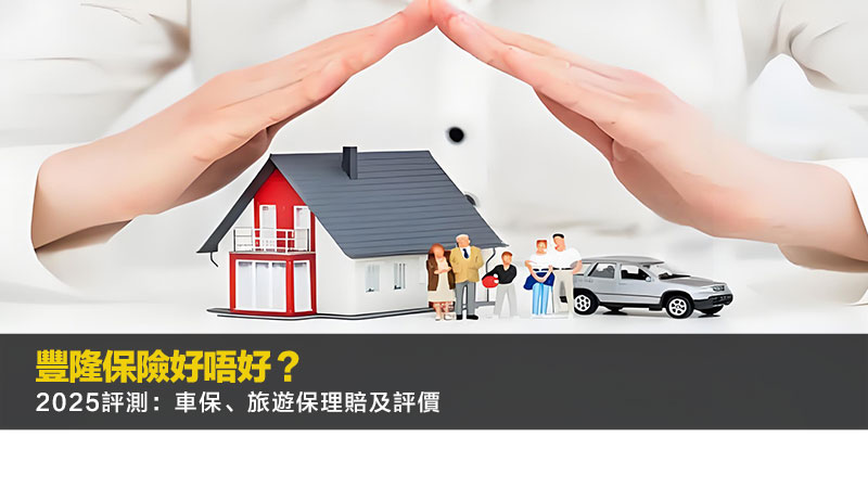 豐隆保險好唔好？2025評測：車保、旅遊保理賠及評價