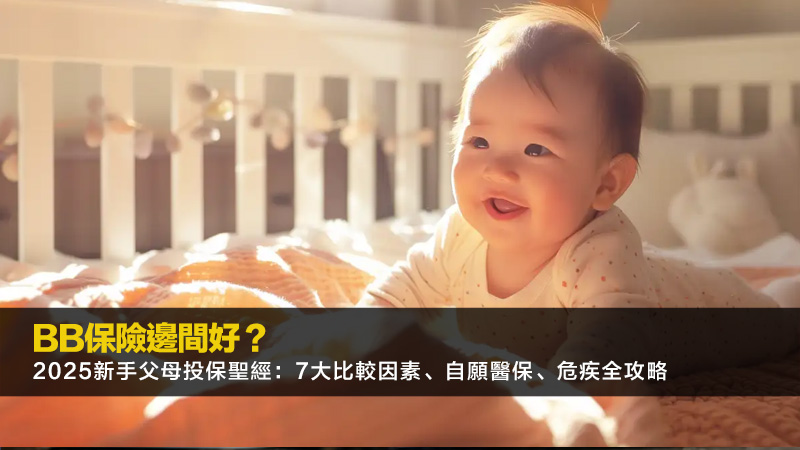 BB保險邊間好？2025新手父母投保聖經：7大比較因素、自願醫保、危疾全攻略