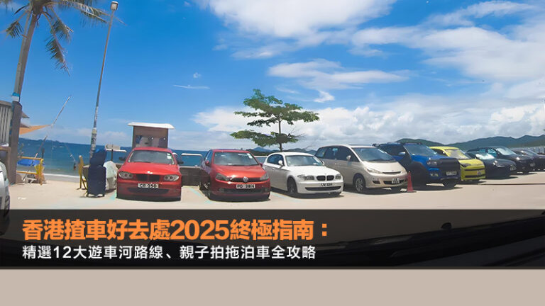 香港揸車好去處2025終極指南：精選12大遊車河路線、親子拍拖泊車全攻略