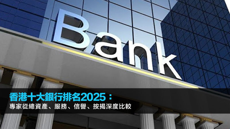 香港十大銀行排名2025：專家從總資產、服務、信譽、按揭深度比較