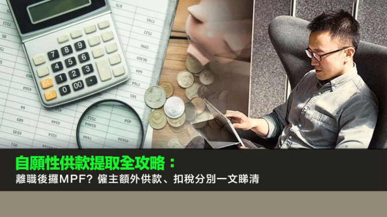 自願性供款提取全攻略：離職後攞MPF？僱主額外供款、扣稅分別一文睇清