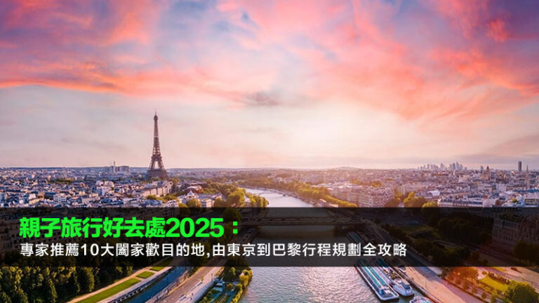 親子旅行好去處2025：專家推薦10大闔家歡目的地,由東京到巴黎行程規劃全攻略