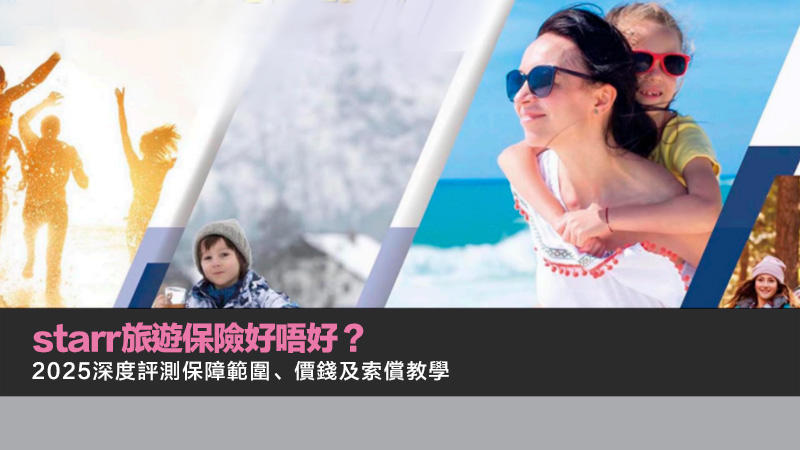 starr旅遊保險好唔好？2025深度評測保障範圍、價錢及索償教學