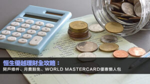 恒生優越理財全攻略：開戶條件、月費豁免、World Mastercard優惠懶人包