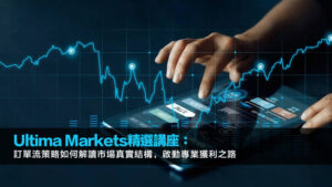 Ultima Markets精選講座：訂單流策略如何解讀市場真實結構，啟動專業獲利之路