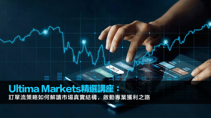 Ultima Markets精選講座：訂單流策略如何解讀市場真實結構，啟動專業獲利之路