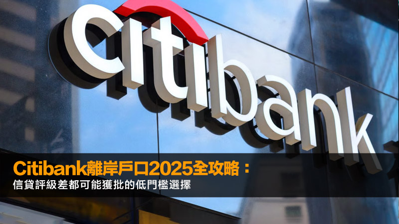 citibank離岸戶口2025全攻略：開戶要求、流程、環球轉賬費用及優缺點深度解析