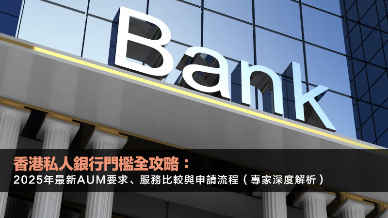 香港私人銀行門檻全攻略：2025年最新AUM要求、服務比較與申請流程（專家深度解析）