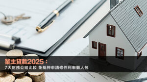 業主貸款2025：7大財務公司比較 免抵押申請條件利率懶人包