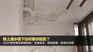 樓上漏水樓下如何要求賠償？2025香港專家實戰指南：法律程序、證據搜集、索償全攻略