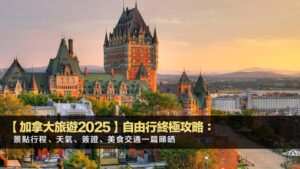 【加拿大旅遊2025】自由行終極攻略:景點行程、天氣、簽證、美食交通一篇睇晒