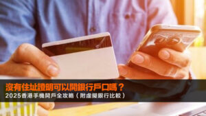 沒有住址證明可以開銀行戶口嗎?2025香港手機開戶全攻略(附虛擬銀行比較)