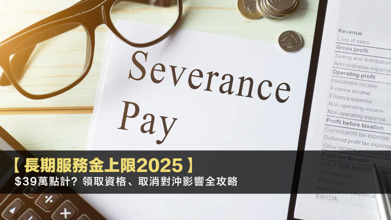 【長期服務金上限2025】$39萬點計？領取資格、取消對沖影響全攻略