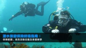 潛水旅遊保險2025終極指南:保障範圍、高危活動定義及索償教學