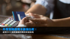 外幣簽賬信用卡最強比較:避開DCC陷阱賺盡回贈的終極指南