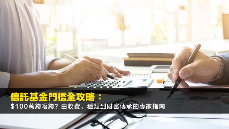 信託基金門檻2025全攻略:$100萬夠唔夠?由收費、種類到財富傳承的專家指南 1 信託基金門檻,信託基金收費,家族信託基金,財富傳承 信託基金門檻2025全攻略:$100萬夠唔夠?由收費、種類到財富傳承的專家指南