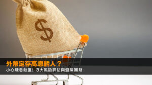 外幣定存高息誘人?小心賺息蝕匯!3大風險評估與避險策略