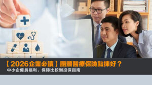 【2026企業必讀】團體醫療保險點揀好?中小企僱員福利、保障比較到投保指南