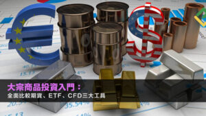 大宗商品投資入門：全面比較期貨、ETF、CFD三大工具