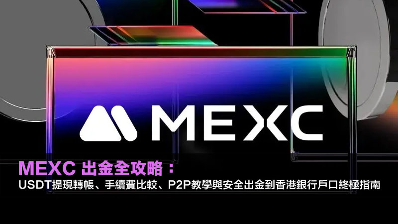 MEXC 出金全攻略：USDT提現轉帳、手續費比較、P2P教學與安全出金到香港銀行戶口指南