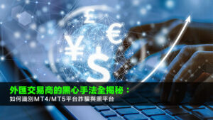 外匯交易商的黑心手法全揭秘:如何識別MT4/MT5平台詐騙與黑平台