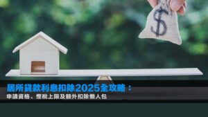 居所貸款利息扣除2026全攻略:申請資格、慳稅上限及額外扣除懶人包